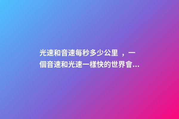 光速和音速每秒多少公里，一個音速和光速一樣快的世界會是怎樣的